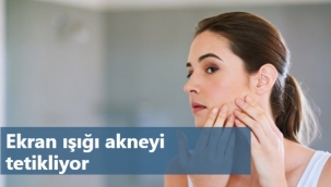 Ekran ışığı akneyi tetikliyor